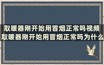 取暖器刚开始用冒烟正常吗视频 取暖器刚开始用冒烟正常吗为什么